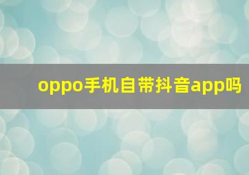 oppo手机自带抖音app吗