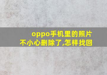 oppo手机里的照片不小心删除了,怎样找回