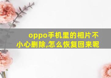 oppo手机里的相片不小心删除,怎么恢复回来呢