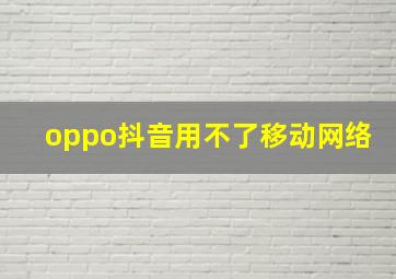 oppo抖音用不了移动网络