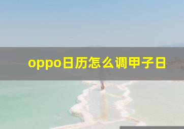 oppo日历怎么调甲子日