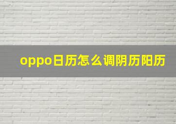 oppo日历怎么调阴历阳历