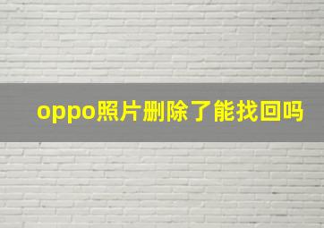 oppo照片删除了能找回吗