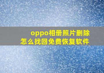 oppo相册照片删除怎么找回免费恢复软件