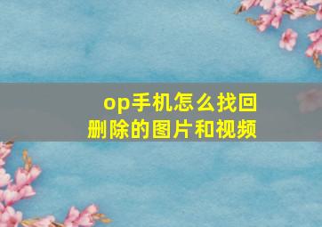 op手机怎么找回删除的图片和视频