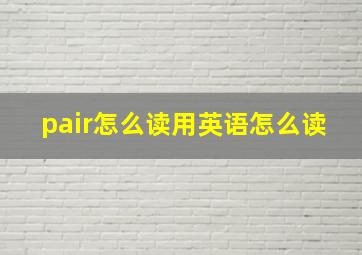 pair怎么读用英语怎么读