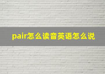 pair怎么读音英语怎么说