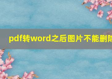 pdf转word之后图片不能删除