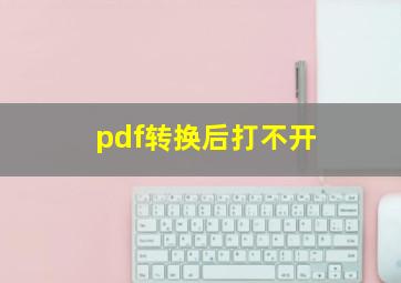 pdf转换后打不开