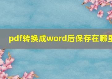 pdf转换成word后保存在哪里