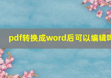 pdf转换成word后可以编辑吗