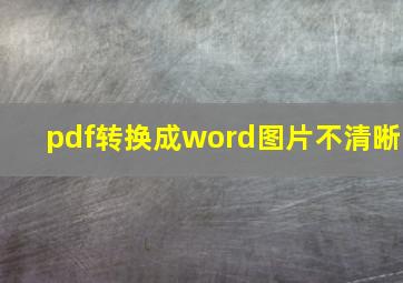 pdf转换成word图片不清晰