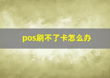 pos刷不了卡怎么办