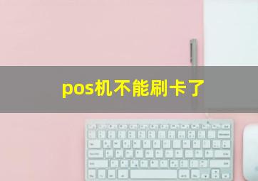 pos机不能刷卡了