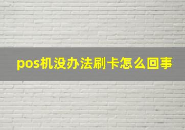 pos机没办法刷卡怎么回事