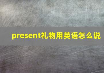 present礼物用英语怎么说