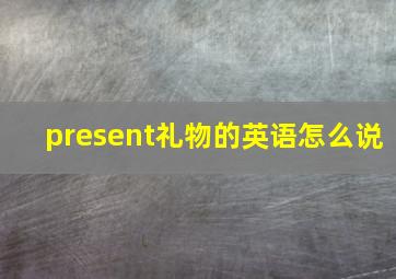 present礼物的英语怎么说