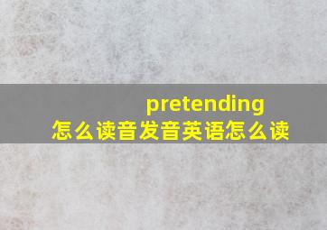 pretending怎么读音发音英语怎么读