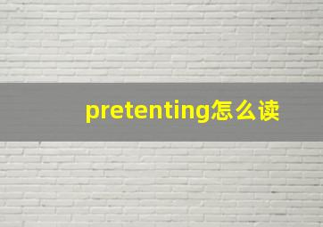 pretenting怎么读