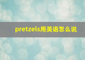 pretzels用英语怎么说