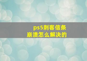 ps5刺客信条崩溃怎么解决的