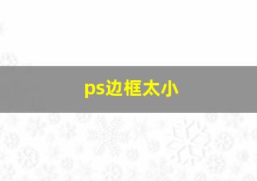 ps边框太小