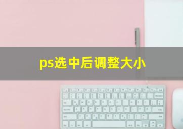 ps选中后调整大小