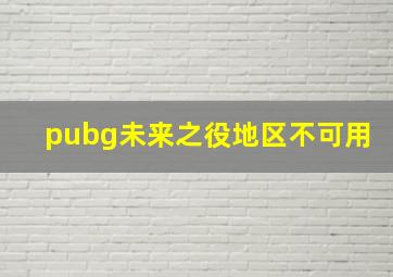 pubg未来之役地区不可用