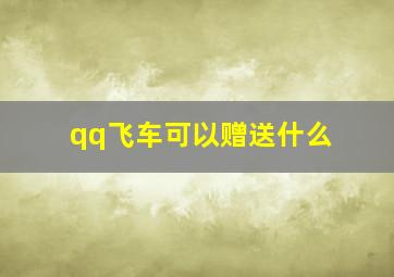 qq飞车可以赠送什么