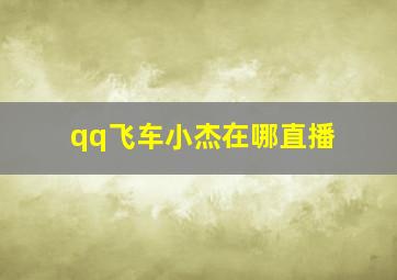 qq飞车小杰在哪直播