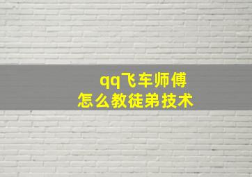 qq飞车师傅怎么教徒弟技术