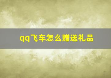 qq飞车怎么赠送礼品