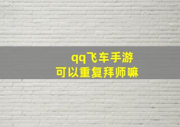 qq飞车手游可以重复拜师嘛