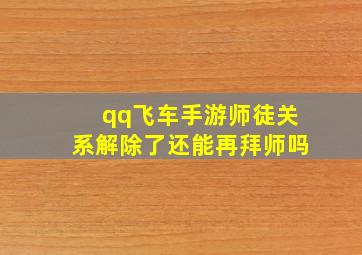 qq飞车手游师徒关系解除了还能再拜师吗