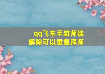 qq飞车手游师徒解除可以重复拜师