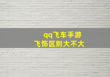 qq飞车手游飞饰区别大不大