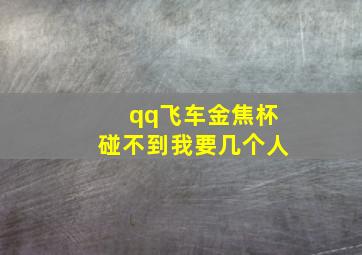 qq飞车金焦杯碰不到我要几个人