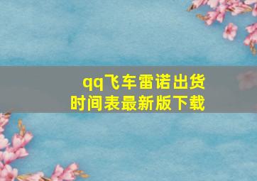 qq飞车雷诺出货时间表最新版下载