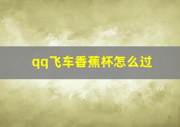 qq飞车香蕉杯怎么过