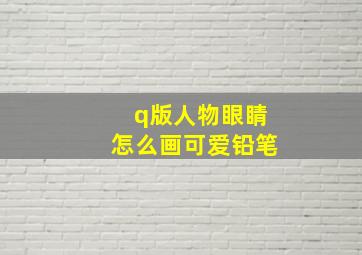 q版人物眼睛怎么画可爱铅笔