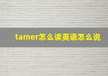 tamer怎么读英语怎么说