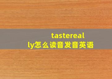 tastereally怎么读音发音英语