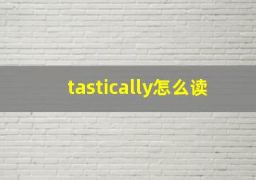 tastically怎么读