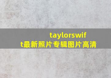 taylorswift最新照片专辑图片高清