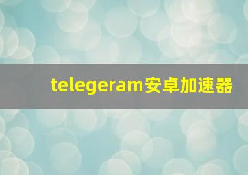 telegeram安卓加速器