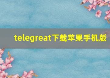 telegreat下载苹果手机版