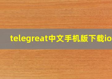 telegreat中文手机版下载ios