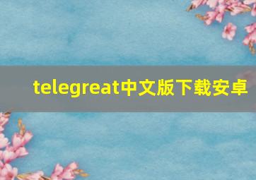 telegreat中文版下载安卓