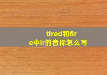 tired和fire中ir的音标怎么写