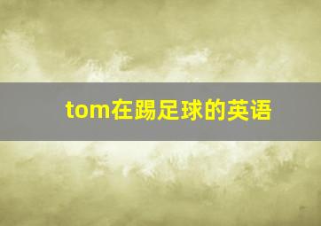 tom在踢足球的英语